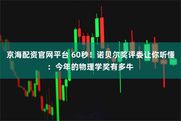 京海配资官网平台 60秒！诺贝尔奖评委让你听懂：今年的物理学奖有多牛