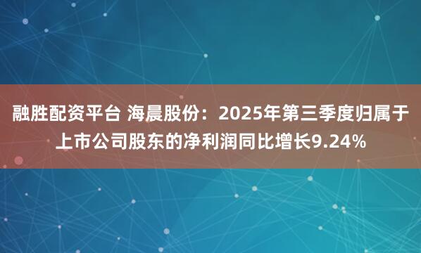 融胜配资平台 海晨股份：2025年第三季度归属于上市公司股东的净利润同比增长9.24%