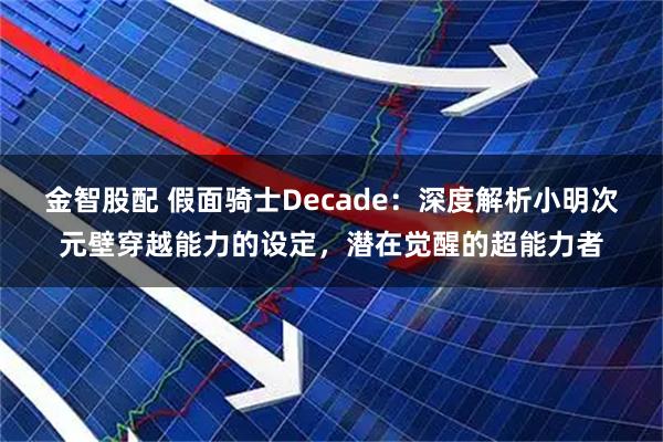 金智股配 假面骑士Decade：深度解析小明次元壁穿越能力的设定，潜在觉醒的超能力者