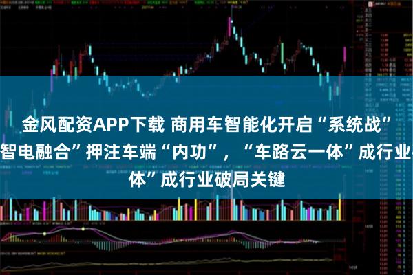 金风配资APP下载 商用车智能化开启“系统战”：宇通“智电融合”押注车端“内功”，“车路云一体”成行业破局关键
