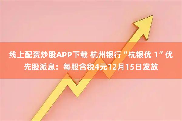 线上配资炒股APP下载 杭州银行“杭银优 1”优先股派息：每股含税4元12月15日发放
