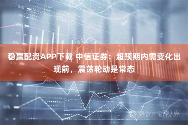 稳赢配资APP下载 中信证券：超预期内需变化出现前，震荡轮动是常态