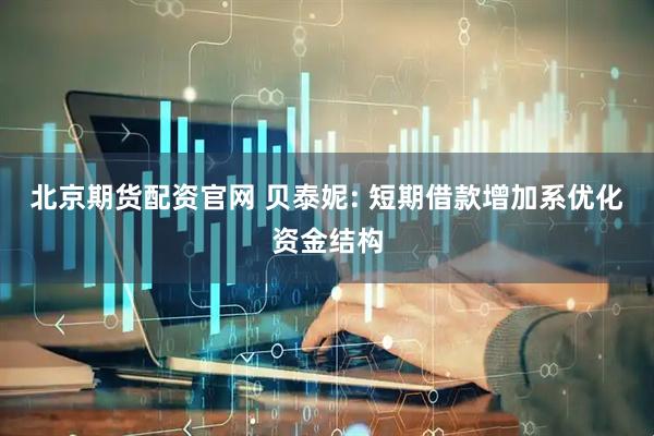 北京期货配资官网 贝泰妮: 短期借款增加系优化资金结构