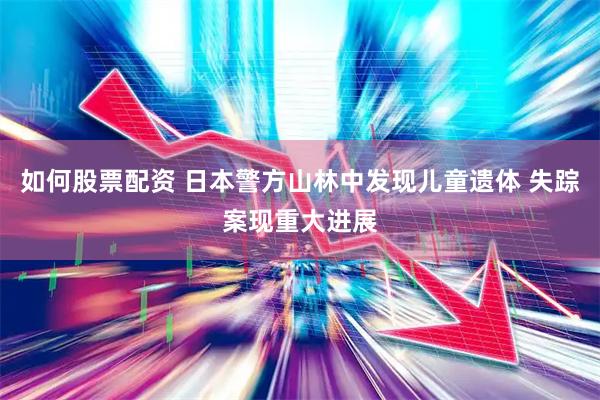 如何股票配资 日本警方山林中发现儿童遗体 失踪案现重大进展