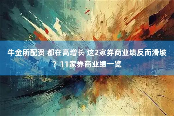 牛金所配资 都在高增长 这2家券商业绩反而滑坡？11家券商业绩一览