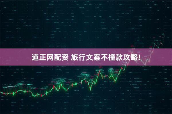 道正网配资 旅行文案不撞款攻略!