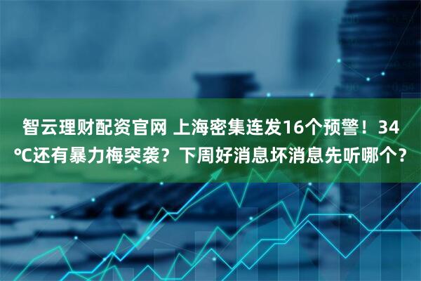 智云理财配资官网 上海密集连发16个预警！34℃还有暴力梅突袭？下周好消息坏消息先听哪个？